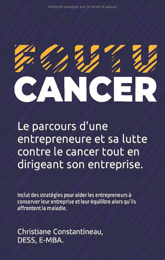 Foutu cancer...: Le parcours d'une entrepreneure et sa lutte contre le cancer tout en dirigeant son entreprise